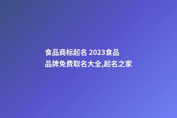 食品商标起名 2023食品品牌免费取名大全,起名之家-第1张-商标起名-玄机派